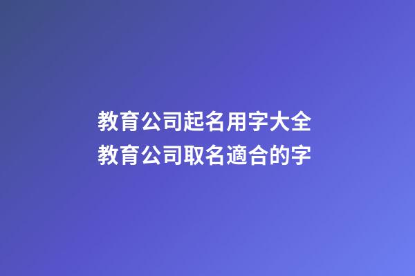 教育公司起名用字大全 教育公司取名適合的字